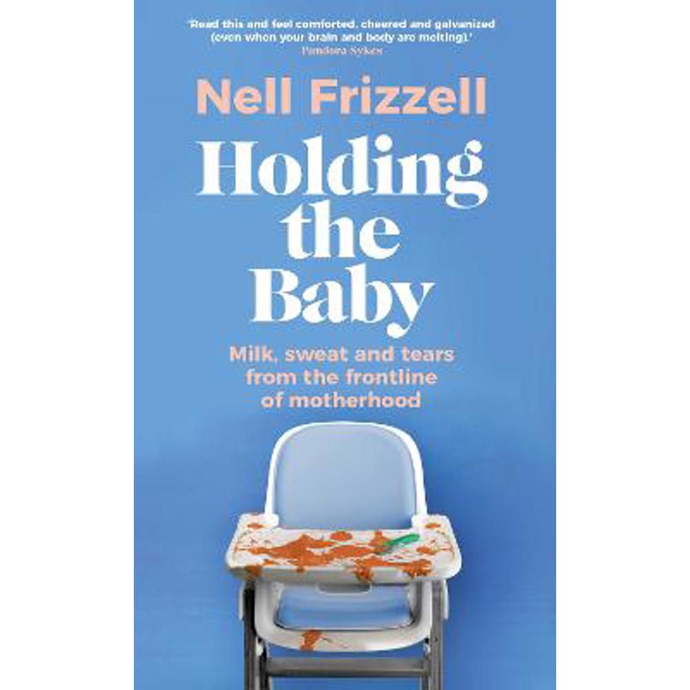 Holding the Baby: Milk, sweat and tears from the frontline of motherhood (Hardback) - Nell Frizzell